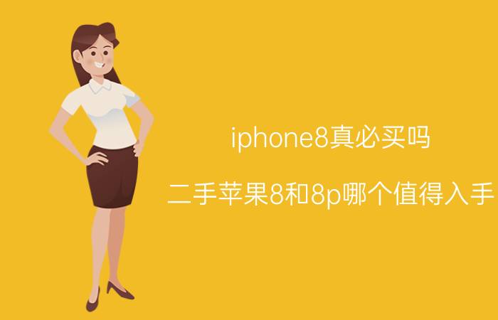 iphone8真必买吗 二手苹果8和8p哪个值得入手？